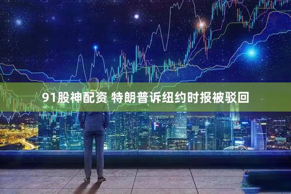 91股神配资 特朗普诉纽约时报被驳回