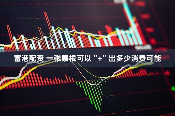 富港配资 一张票根可以“+”出多少消费可能